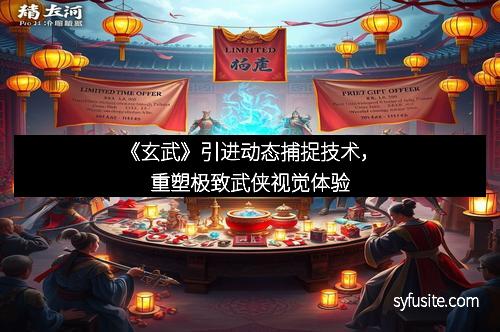 《玄武》引进动态捕捉技术，重塑极致武侠视觉体验